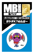 【送料無料】【ダイナミック×METALBOXコラボ】MB缶バッジ ガラダK7めたぼー